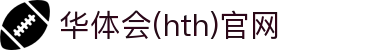华体会（HTH）中国官网 - 实时体育动态中心 · hth.com